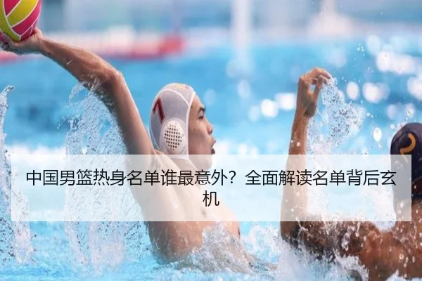 中国男篮热身名单谁最意外？全面解读名单背后玄机 - Kaiyun